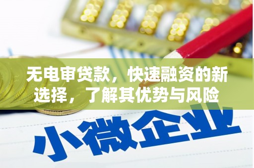 六脚无电审贷款，快速融资的新选择，了解其优势与风险