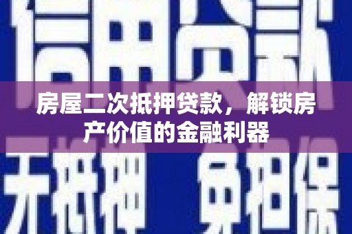 南山房屋二次抵押贷款，解锁房产价值的金融利器