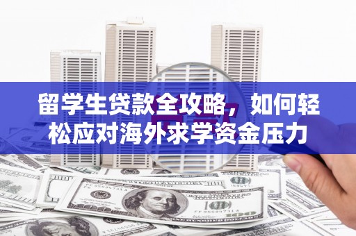 洪雅留学生贷款全攻略，如何轻松应对海外求学资金压力