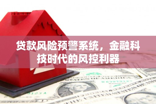 福田贷款风险预警系统，金融科技时代的风控利器