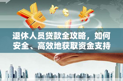 祁县退休人员贷款全攻略，如何安全、高效地获取资金支持