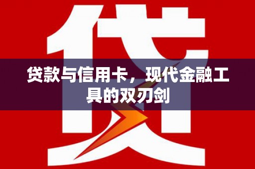 思南贷款与信用卡，现代金融工具的双刃剑