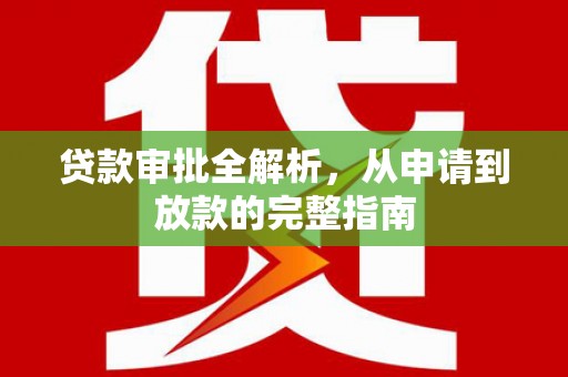江北贷款审批全解析,从申请到放款的完整指南 江北贷款审批全解析,从申请到放款的完整指南