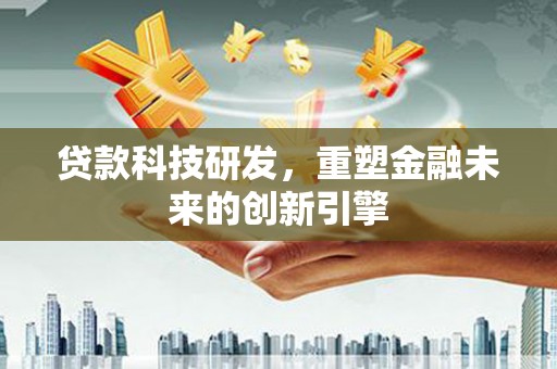 宁明贷款科技研发，重塑金融未来的创新引擎