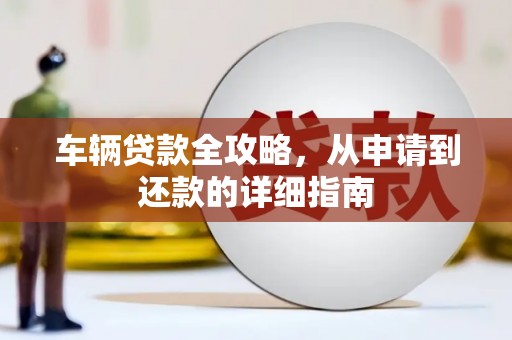 徐水车辆贷款全攻略,从申请到还款的详细指南 徐水车辆贷款全攻略,从申请到还款的详细指南