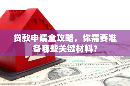 兴县贷款申请全攻略，你需要准备哪些关键材料？