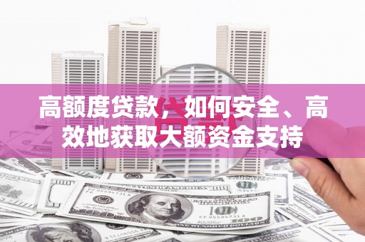 昌平高额度贷款，如何安全、高效地获取大额资金支持