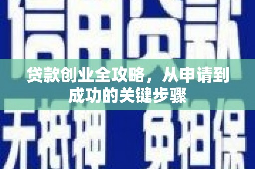 南竿贷款创业全攻略，从申请到成功的关键步骤