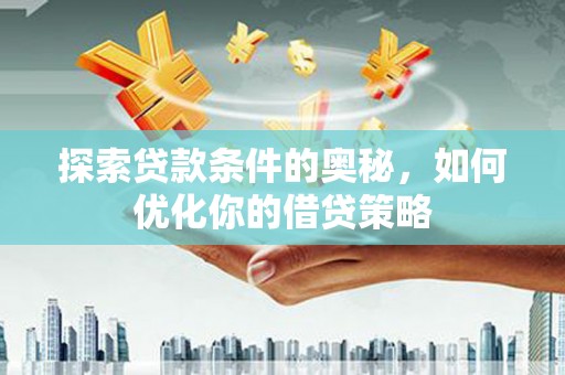 蕲春探索贷款条件的奥秘，如何优化你的借贷策略