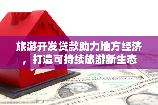 白银旅游开发贷款助力地方经济，打造可持续旅游新生态