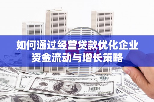 安图如何通过经营贷款优化企业资金流动与增长策略