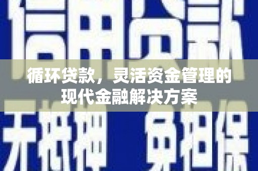 江东循环贷款，灵活资金管理的现代金融解决方案
