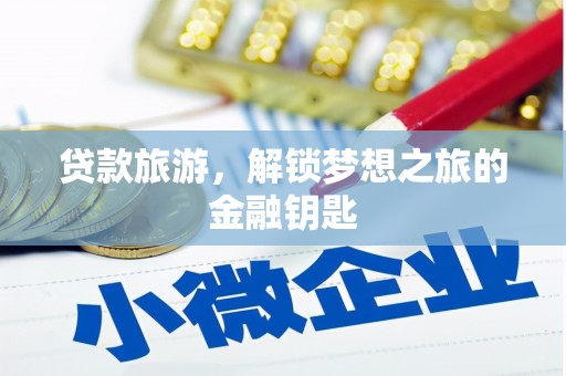 南安贷款旅游，解锁梦想之旅的金融钥匙