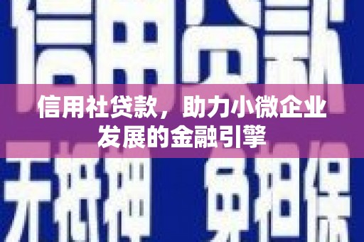 青冈信用社贷款，助力小微企业发展的金融引擎