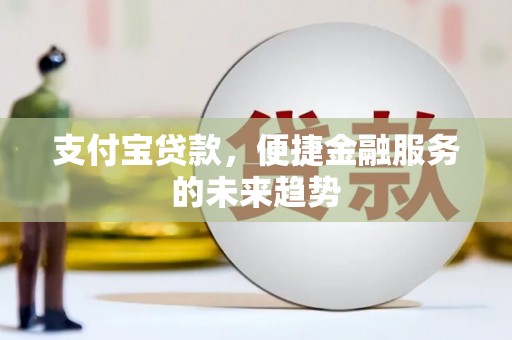 明山支付宝贷款，便捷金融服务的未来趋势