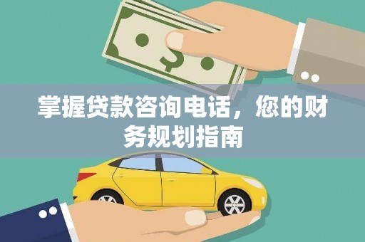 铁山掌握贷款咨询电话，您的财务规划指南