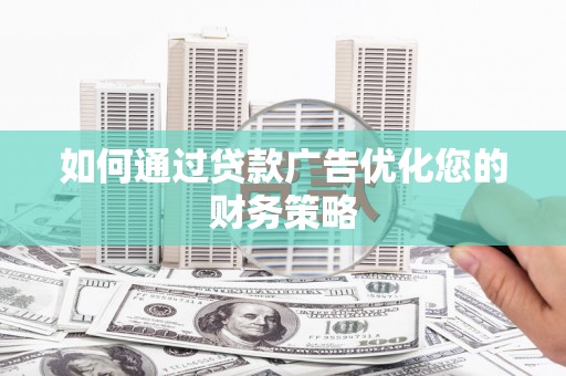 鼓山如何通过贷款广告优化您的财务策略