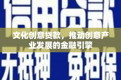 双柏文化创意贷款，推动创意产业发展的金融引擎