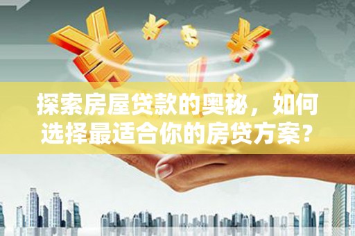 保定探索房屋贷款的奥秘，如何选择最适合你的房贷方案？