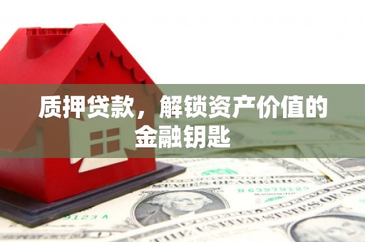 新蔡质押贷款，解锁资产价值的金融钥匙