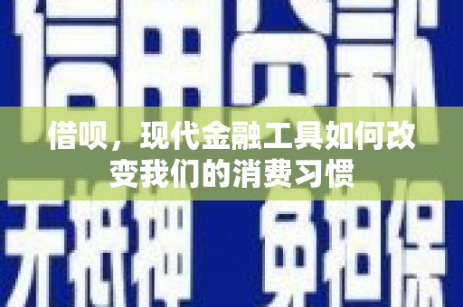 葫芦岛借呗，现代金融工具如何改变我们的消费习惯