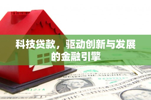 红古科技贷款，驱动创新与发展的金融引擎