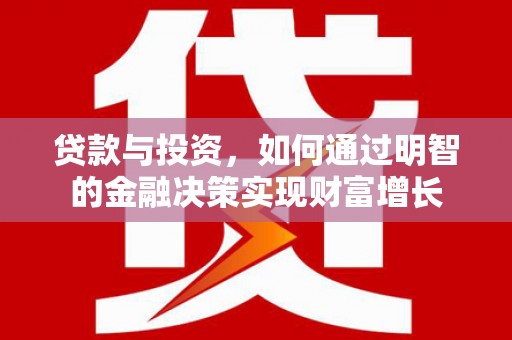 清流贷款与投资，如何通过明智的金融决策实现财富增长