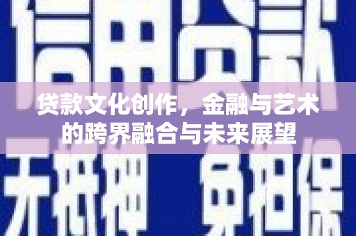 临邑贷款文化创作，金融与艺术的跨界融合与未来展望