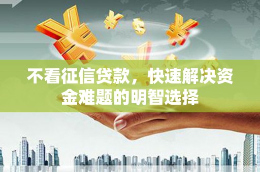 红原不看征信贷款，快速解决资金难题的明智选择