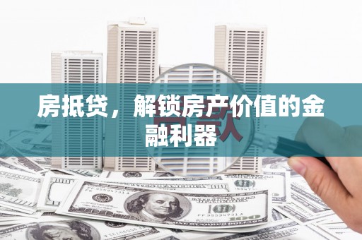 天津房抵贷，解锁房产价值的金融利器