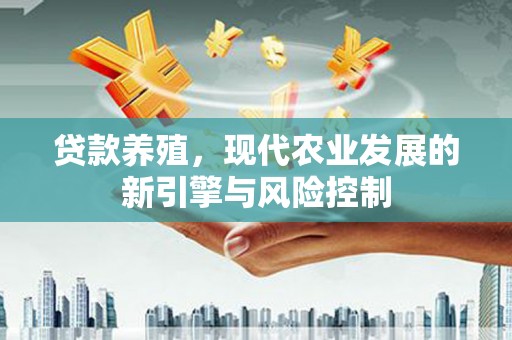 惠东贷款养殖，现代农业发展的新引擎与风险控制