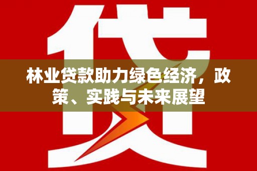 施甸林业贷款助力绿色经济，政策、实践与未来展望