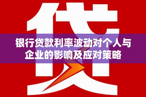 尚义银行贷款利率波动对个人与企业的影响及应对策略