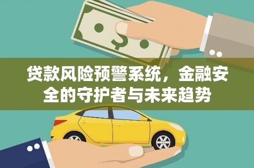 湖北贷款风险预警系统，金融安全的守护者与未来趋势