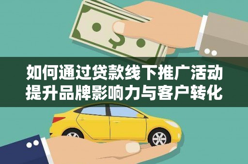 五桂山如何通过贷款线下推广活动提升品牌影响力与客户转化率