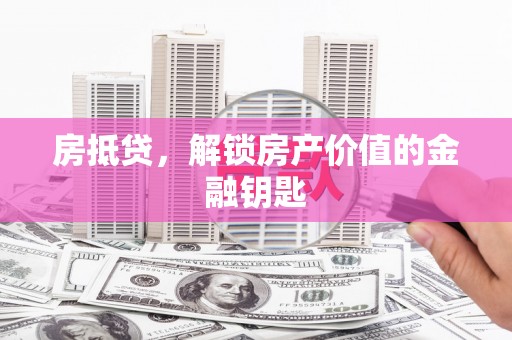 开县房抵贷，解锁房产价值的金融钥匙