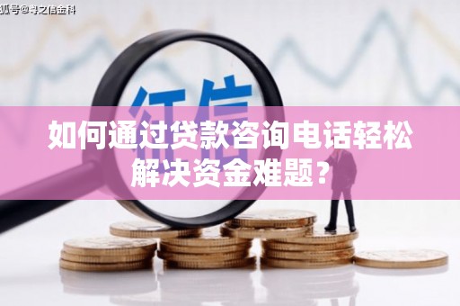 玉山如何通过贷款咨询电话轻松解决资金难题？