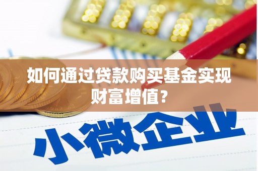安乡如何通过贷款购买基金实现财富增值？