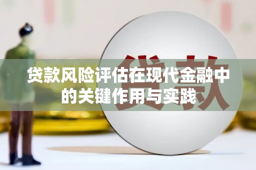 雄安新区贷款风险评估在现代金融中的关键作用与实践