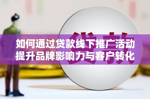 鄂尔多斯如何通过贷款线下推广活动提升品牌影响力与客户转化率