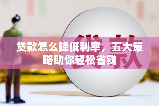 正宁贷款怎么降低利率，五大策略助你轻松省钱