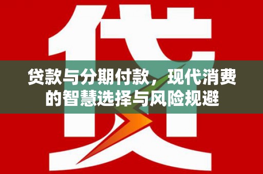 皇姑贷款与分期付款，现代消费的智慧选择与风险规避