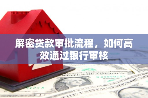 伊犁解密贷款审批流程，如何高效通过银行审核