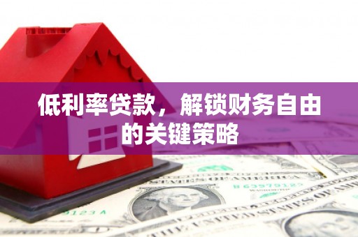 芙蓉低利率贷款，解锁财务自由的关键策略