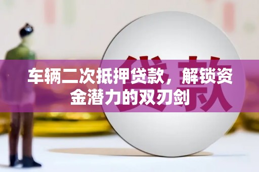 巴青车辆二次抵押贷款，解锁资金潜力的双刃剑