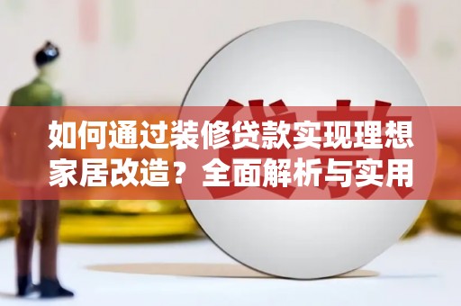会理如何通过装修贷款实现理想家居改造？全面解析与实用指南