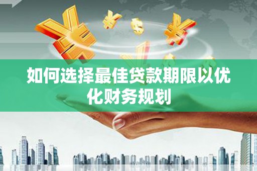 常州如何选择最佳贷款期限以优化财务规划