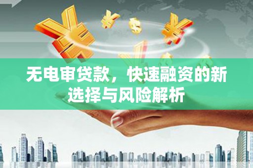 资溪无电审贷款，快速融资的新选择与风险解析