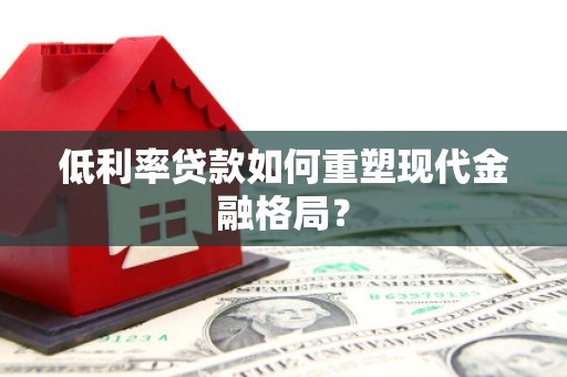 鄱阳低利率贷款如何重塑现代金融格局？