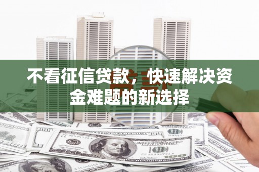 分宜不看征信贷款，快速解决资金难题的新选择